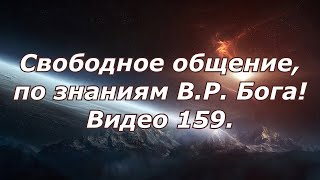 Видео 159. Свободное общение, по знаниям В.Р. Бога!