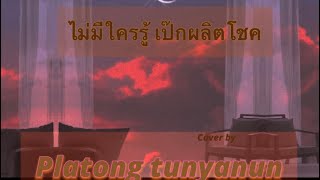 ไม่มีใครรู้ | เป๊ก ผลิตโชค | cover by platong tunyanun