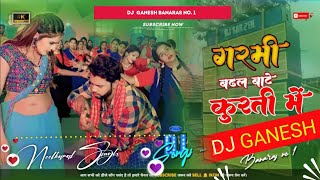 Garmi Badhal Bate Kurti Me Dj Neelkamal Singh New Song Remix By Dj Ganesh Banaras Bhojpuri