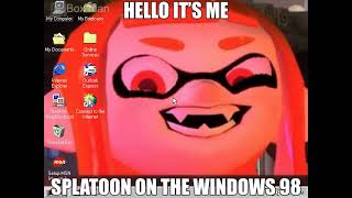 Hello it's me, splatoon on the windows 98 (Loud)