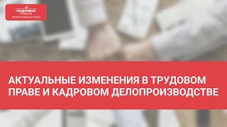 Актуальные изменения в трудовом праве и кадровом делопроизводстве