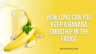 How Long Can You Keep A Banana Smoothie In The Fridge- KitchensCity