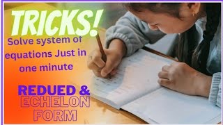 Tricks How to solve echelon and reduced echelon method in one minute and system of equations