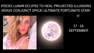 PISCES LUNAR ECLIPSE TO HEAL PROJECTED ILLUSIONS VENUS CONJUNCT SPICA! ULTIMATE FORTUNATE STAR!