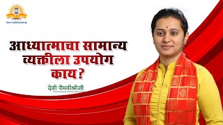 आध्यात्माचा सामान्य व्यक्तीला उपयोग काय ? - देवी वैभवीश्रीजी । मराठी प्रवचने