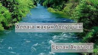 Аллаға жақын болу. Ерлан Ақатаев уағызы.