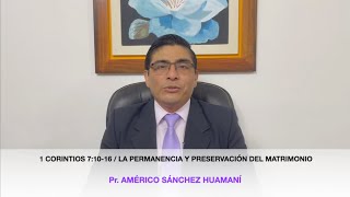 1 CORINTIOS 7:10-16,  LA PERMANENCIA Y PRESERVACION MATRIMONIO, Pr. AMÉRICO SÁNCHEZ HUAMANÍ.