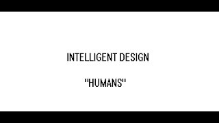 INTELLIGENT DESIGN - HUMANS