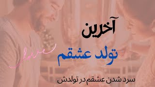 داستان آخرین تولد عشقم/سرد شدن عشقم چند روزی مونده به تولدش