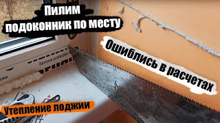 Часть 3.Пилим подоконник, НЕ ПРАВИЛЬНО установили! Пеноплэкс на потолок...