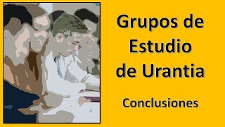 GRUPOS DE ESTUDIOS DE URANTIA conclusiones