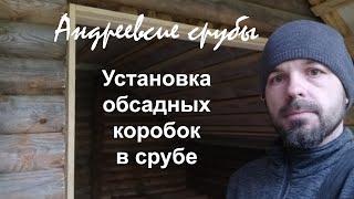 Установка обсадных коробок в срубе