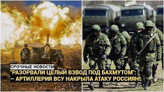 "Разорвали целый взвод под Бахмутом": – артиллерия ВСУ накрыла атаку россиян!