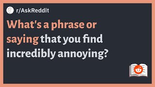 (r/AskReddit) What's a phrase or saying that you find incredibly annoying?