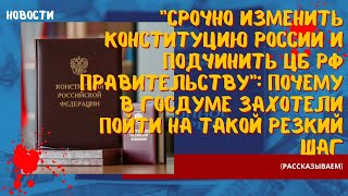 Срочно изменить Конституцию России и подчинить ЦБ РФ Правительству призвали в Госдуме