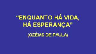 ENQUANTO HÁ VIDA, HÁ ESPERANÇA (OZÉIAS DE PAULA)