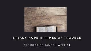 Steady Hope in Times of Trouble  Part One | James Week 14 | SERMON AUDIO