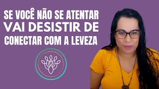 Se VOCÊ não se atentar para isso, vai DESISTIR de se CONECTAR com a LEVEZA