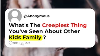 What's The Creepiest Thing You've Seen About Other Kids Family ?