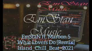 EmStaN ft. Maroon 5 - What Lovers Do [Remix] Island_Chill_Beat_2021