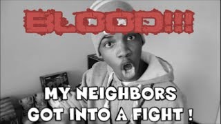 MY NEIGHBORS GOT INTO A FIGHT !