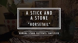 Unpeeled: A Stick and a Stone - “Horsetail”