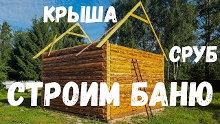 Часть 2.  Сруб.  Крыша. Как построить баню своими руками.