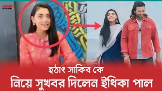 সাকিব খান কে নিয়ে হঠাৎ সুখবর দিলেন ইধিকা পাল | Shakib Khan | Idhika Paul | Kolkata |