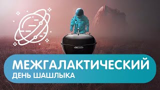 Межгалактический День Шашлыка #ПутешествияАмоКучинаре