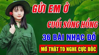 GỬI EM Ở CUỐI SÔNG HỒNG ➤ Album 36 Ca Khúc Nhạc Đỏ Hay Nhất➤Mở to hết cỡ hàng xóm cùng nghe