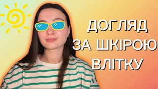 Що робити зі шкірою ВЛІТКУ? Догляд за шкірою в теплу пору року.