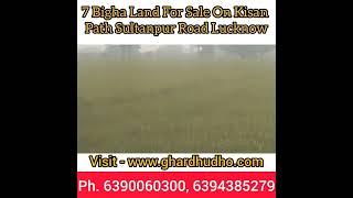 7 Bigha Land For Sale on Kishan Path Near Sultanpur Road Lucknow. Call 6390060300