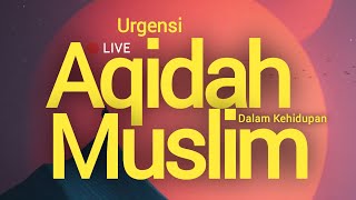 Serial Kajian LIVE - Urgensi Aqidah Bagi Kehidupan Muslim