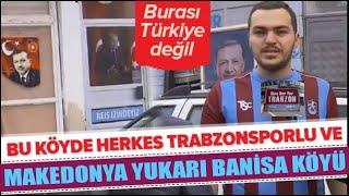 MAKEDONYA' DA YUKARI BANİSA KÖYÜNDE HERKES TRABZONSPORLU /  BİZE HER YER TRABZON SÖZÜ GERÇEKLEŞTİ