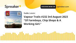 Vapour Trails #232 3rd August 2023 "Of Farmboys, Chip Shops & A Working Girl."