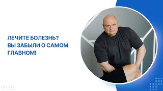 Лечите болезнь? Вы забыли о самом главном!