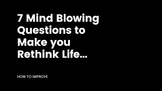 7 Mind Blowing Questions to Make you Rethink Life...