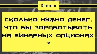 Сколько нужно денег, что бы зарабатывать на бинарных опционах ?