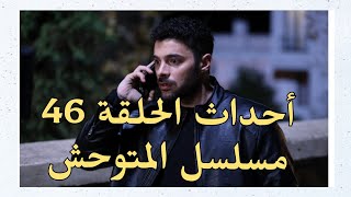 أحداث الحلقة 46 مسلسل المتوحش