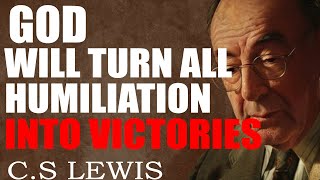 C.S. Lewis : DON'T WORRY, GOD TURNS YOUR HUMILIATION INTO EXALTATION, SURPRISING ALL WHO DOUBTED YOU