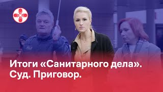 Итоги «Санитарного дела». Суд. Приговор.