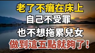 老了不癱在床上，自己不受罪，也不想拖累兒女，做到這五點就夠了！【中老年心語】#養老 #幸福#人生 #晚年幸福 #深夜#讀書 #養生 #佛 #為人處世#哲理