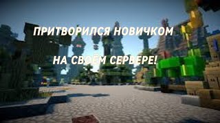 ПРИТВОРИЛСЯ НОВИЧКОМ НА СВОЁМ СЕРВЕРЕ !