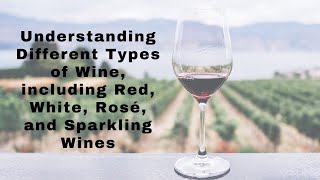 Understanding Different Types of Wine, including Red, White, Rosé, and Sparkling Wines