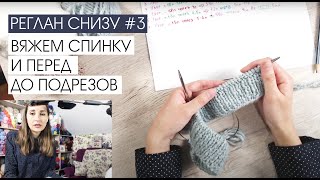 Реглан снизу #3. Вязание спинки и переда до подрезов