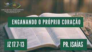 04/06/23 - Pr.Isaías - Jz 17:07-13 - Tema: Enganando o próprio coração!