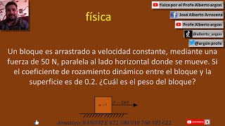 Un bloque es arrastrado a velocidad constante, mediante una fuerza d 50 N, paralela al lado horizont