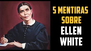 5 MENTIRAS CONTADAS SOBRE ELLEN WHITE