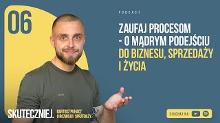 #006: Zaufaj procesom. O mądrym podejściu do biznesu, sprzedaży i życia.