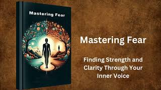 Mastering Fear - Finding Strength and Clarity Through Your Inner Voice | AudioBook